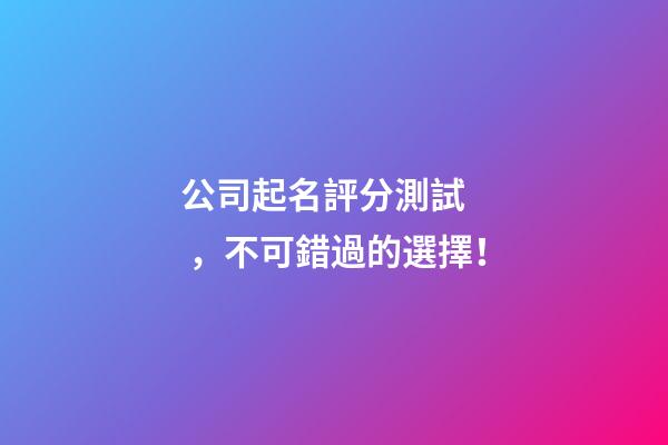 公司起名評分測試，不可錯過的選擇！